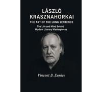 László Krasznahorkai: The Art of the Long Sentence: The Life and Mind Behind Modern Literary Masterpieces (Beacon of Genius: Unveiling the Nobel Laureates 2025)