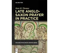 Late Anglo-Saxon Prayer in Practice: Before the Books of Hours (Publications of the Richard Rawlinson Center)