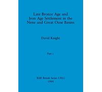 Late Bronze Age and Iron Age Settlement in the Nene and Great Ouse Basins, Part i: 130 (BAR British)