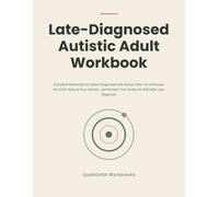 Late-Diagnosed Autistic Adult Workbook: A Guided Workbook for Adults Diagnosed with Autism After 18 to Process the Grief, Rebuild Your Identity, and Reclaim Your Authentic Self After Late Diagnosis