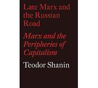 Late Marx and the Russian Road : Marx and the Peripheries of Capitalism