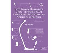 Late Roman Handmade Grog-Tempered Ware Producing Industries in South East Britain (Archaeopress Roman Archaeology): 12