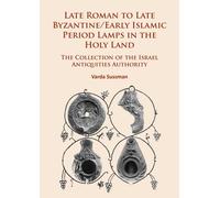 Late Roman to Late Byzantine/Early Islamic Period Lamps in the Holy Land : The Collection of the Israel Antiquities Authority