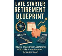 Late-Starter Retirement Blueprint: How to Triage Debt, Supercharge 401(k)/IRA Contributions, Downsize Smart, and Build a Reliable Income Plan in The Next 5-10 Years