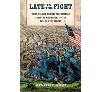 Late to the Fight: Union Soldier Combat Performance from the Wilderness to the Fall of Petersburg (Conflicting Worlds: New Dimensions of the American Civil War)