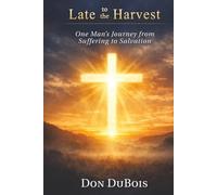 Late to The Harvest: One Man’s Journey from Suffering to Salvation