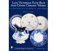 LATE VICTORIAN FLOW BLUE & OTHER CERAMIC: A Selected History of Potteries and Shapes (A Schiffer Book for Collectors)