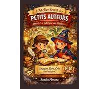 L'Atelier Secrets des Petits Auteurs - Tome 1 : La Fabrique des Histoires: Missions créatives pour inventer, écrire et illustrer sa propre histoire (6-10 ans) (La Bibliothèque des Petits Auteurs)