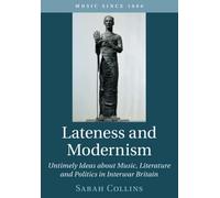 Lateness and Modernism: Untimely Ideas about Music, Literature and Politics in Interwar Britain (Music since 1900)