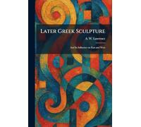 Later Greek Sculpture: And Its Influence on East and West