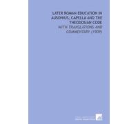 Later Roman Education in Ausonius, Capella and the Theodosian Code: With Translations and Commentary (1909)