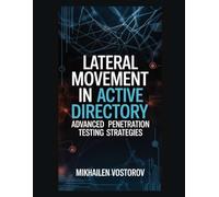 Lateral Movement in Active Directory: Advanced Penetration Testing Strategies (Active Directory Exploited: The Complete Ethical Hacker’s Collection)