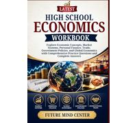 LATEST HIGH SCHOOL ECONOMICS WORKBOOK: Explore Economic Concepts, Market Systems, Personal Finance, Trade, Government Policies, and Global Economics ... and Complete Answers (FuturePrep_success)