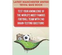 Latest Manchester United Trivia Quiz Book Test Your Knowledge Of The World'S Most Famous Football Team With 240 Brain-testing Questions: Latest Manchester United Trivia Quiz Book