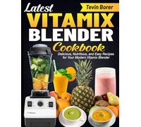 Latest Vitamix Blender Cookbook: Delicious, Nutritious, and Easy Recipes for Your Modern Vitamix Blender