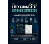 LaTeX and Overleaf Beginner's Handbook: Write Research Papers, Theses, Books, and Professional Documents with Mathematical Equations, Citations, and Automated Formatting