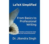 LaTeX Simplified: From Basics to Professional Writing: A Complete Student-to-Researcher Guide for Academic and Technical Documents