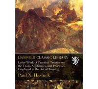 Lathe-Work: A Practical Treatise on the Tools, Appliances, and Processes Employed in the Art of Turning