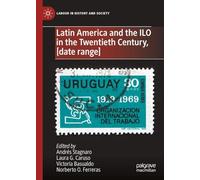 Latin America and the ILO in the Twentieth Century: From its Origins to the Cold War, 1919-1989 (Labour in History and Society)