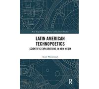 Latin American Technopoetics: Scientific Explorations in New Media (New Hispanisms: Cultural and Literary Studies)