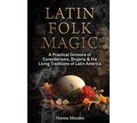 Latin Folk Magic: A Practical Grimoire of Curanderismo, Brujería & the Living Traditions of Latin America