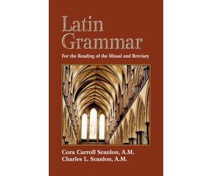 Latin Grammar: Grammar, Vocabularies and Exercises in Preparation for the Reading of the Missal and Breviary