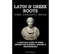 Latin & Greek Roots Core Concepts Series: A Practical Guide to Word Origins for Students, Writers & Professionals