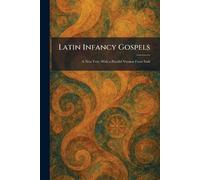Latin Infancy Gospels: A New Text, With a Parallel Version From Irish