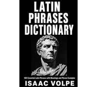 LATIN PHRASES DICTIONARY. 100 Essential Latin Phrases with Meanings and Phrase Examples: A Reference for Students, Writers, Speakers, and Curious Minds.