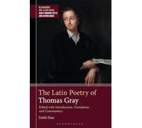Latin Poetry of Thomas Gray, The: Edited with Introduction, Translation and Commentary (Bloomsbury Neo-Latin Series: Early Modern Texts and Anthologies)