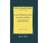 Latin Pronounced for Altar Boys: The Pronunciation Urged by Pope Pius X (Classic Reprint)