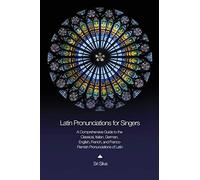 Latin Pronunciations for Singers: A Comprehensive Guide to the Classical, Italian, German, English, French, and Franco-Flemish Pronunciations of Latin