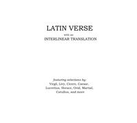 Latin Verse with an Interlinear Translation: featuring selections by: Virgil, Livy, Cicero, Caesar, Lucretius, Horace, Ovid, Martial, Catullus, and more