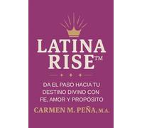 LATINA RISE™: DA EL PASO HACIA TU DESTINO DIVINO CON FE, AMOR Y PROPÓSITO