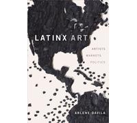 Latinx Art : Artists, Markets, and Politics