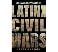 Latinx Civil Wars: The Formation of Latinidad in an Age of Revolution and Rebellion (America and the Long 19th Century)