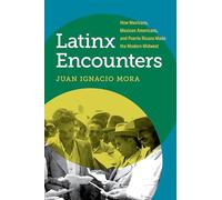Latinx Encounters: How Mexicans, Mexican Americans, and Puerto Ricans Made the Modern Midwest (Latinx Histories)