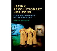 Latinx Revolutionary Horizons : Form and Futurity in the Americas
