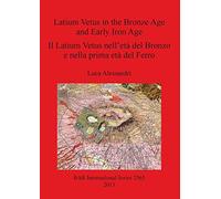 Latium Vetus in the Bronze Age and Early Iron Age / Il Latium Vetus nell'età del Bronzo e nella prima età del Ferro: 2565 (British Archaeological Reports International Series)