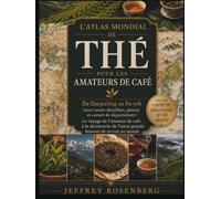 L'ATLAS MONDIAL DE THÉ POUR LES AMATEURS DE CAFÉ: De Darjeeling au Pu-erh (avec cartes détaillées, photos et carnet de dégustation) : le périple d'un amateur de café