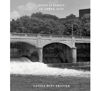 Latoya Ruby Frazier: Flint is Family in Three Acts