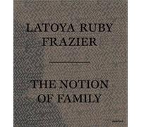 LaToya Ruby Frazier: The Notion of Family