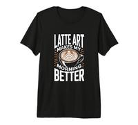 Latte Art Makes My Morning Better Coffee Lover Premium T-Shirt