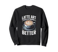 Latte Art Makes My Morning Better Coffee Lover Sweatshirt