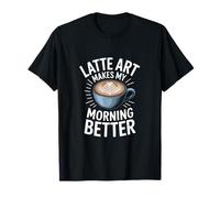 Latte Art Makes My Morning Better Coffee Lover T-Shirt