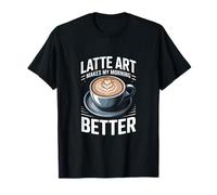 Latte Art Makes My Morning Better Coffee Lover T-Shirt