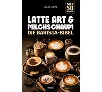 Latte Art & Milchschaum: Die Barista-Bibel mit 50+ Rezepten