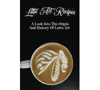 Latte Art Recipes: A Look Into The Origin And History Of Latte Art