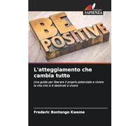 L'atteggiamento che cambia tutto: Una guida per liberare il proprio potenziale e vivere la vita che si è destinati a vivere