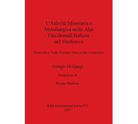 L'attivita Mineraria e Metallurgica Nelle Alpi Occidentali Italiane Nel Medioevo: Piemonte e Valle d'Aosta: fonti scritte e materiali: 951 (British Archaeological Reports International Series)